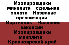 Изолировщики (минплита), сдельная оплата › Название организации ­ Вертикаль › Название вакансии ­ Изолировщики (минплита) - Красноярский край, Красноярск г. Работа » Вакансии   
